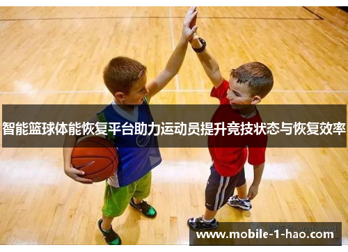 智能篮球体能恢复平台助力运动员提升竞技状态与恢复效率