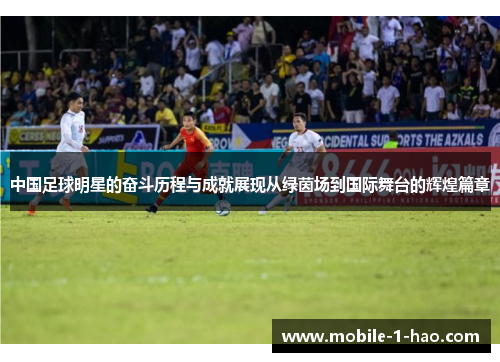 中国足球明星的奋斗历程与成就展现从绿茵场到国际舞台的辉煌篇章