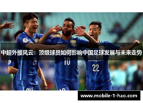 中超外援风云：顶级球员如何影响中国足球发展与未来走势