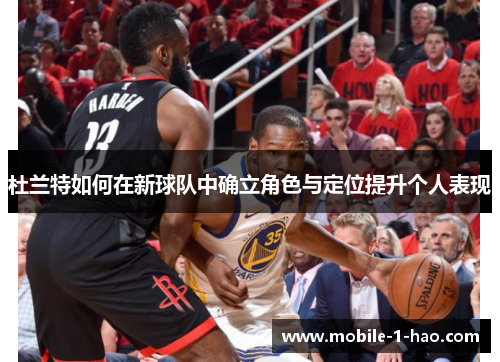 杜兰特如何在新球队中确立角色与定位提升个人表现