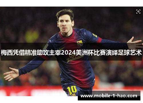梅西凭借精准助攻主宰2024美洲杯比赛演绎足球艺术