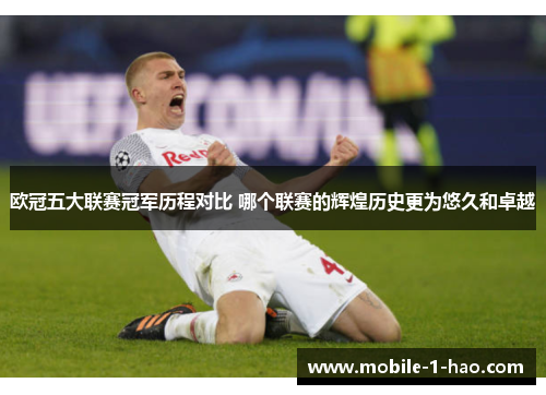 欧冠五大联赛冠军历程对比 哪个联赛的辉煌历史更为悠久和卓越