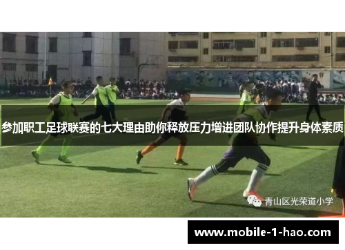 参加职工足球联赛的七大理由助你释放压力增进团队协作提升身体素质
