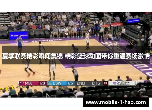 夏季联赛精彩瞬间集锦 精彩篮球动图带你重温赛场激情