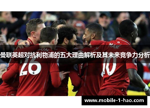 曼联英超对抗利物浦的五大理由解析及其未来竞争力分析