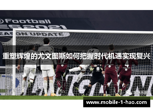 重塑辉煌的尤文图斯如何把握时代机遇实现复兴