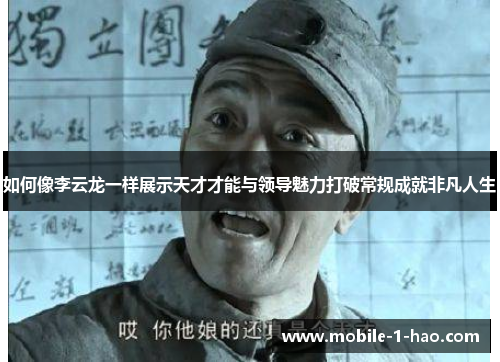 如何像李云龙一样展示天才才能与领导魅力打破常规成就非凡人生