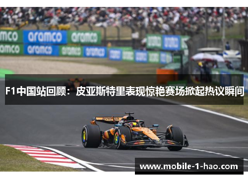 F1中国站回顾：皮亚斯特里表现惊艳赛场掀起热议瞬间