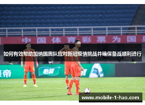 如何有效帮助加纳国奥队应对新冠疫情挑战并确保备战顺利进行