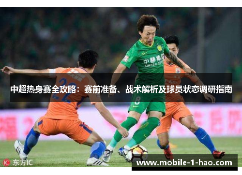 中超热身赛全攻略：赛前准备、战术解析及球员状态调研指南