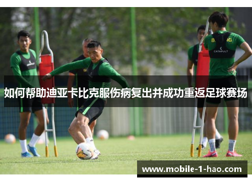 如何帮助迪亚卡比克服伤病复出并成功重返足球赛场
