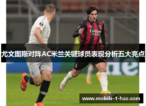 尤文图斯对阵AC米兰关键球员表现分析五大亮点