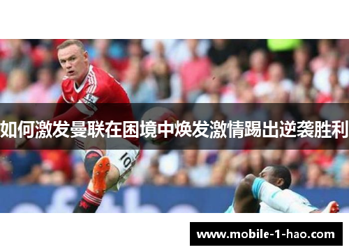 如何激发曼联在困境中焕发激情踢出逆袭胜利