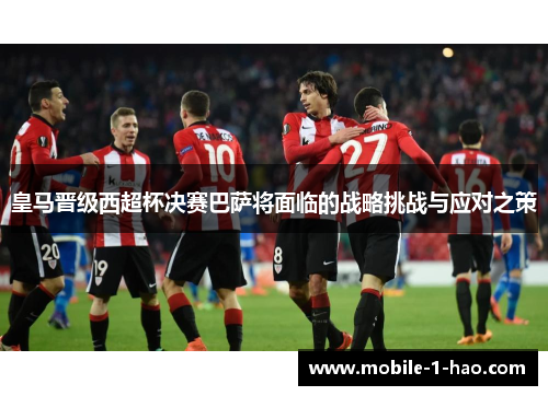 皇马晋级西超杯决赛巴萨将面临的战略挑战与应对之策