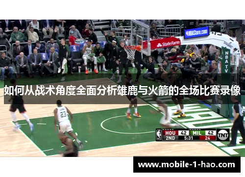如何从战术角度全面分析雄鹿与火箭的全场比赛录像