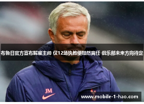 布鲁日官方宣布解雇主帅 仅12场执教便黯然离任 俱乐部未来方向待定