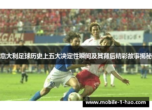 意大利足球历史上五大决定性瞬间及其背后精彩故事揭秘